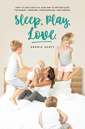 Sleep Play Love: How to love and play your way to better sleep - for babies, toddlers, preschoolers, by Sophie Acott