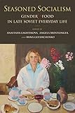 A. Lakhtikova, A. Brintlinger, and I. Glushchenko, "Seasoned Socialism: Gender and Food in Late Soviet Everyday Life" (Indiana UP, 2019)