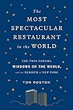 Most Spectacular Restaurant in the World: The Twin Towers, Windows on the World, and the Rebirth of by Tom Roston