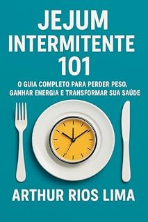 Livro Jejum Intermitente 101: O Guia Completo para Perder Peso, Ganhar Energia e Transformar sua Saúde
