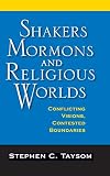 Shakers, Mormons, and Religious Worlds: Conflicting Visions, Contested Boundaries (Religion in North by Stephen C. Taysom