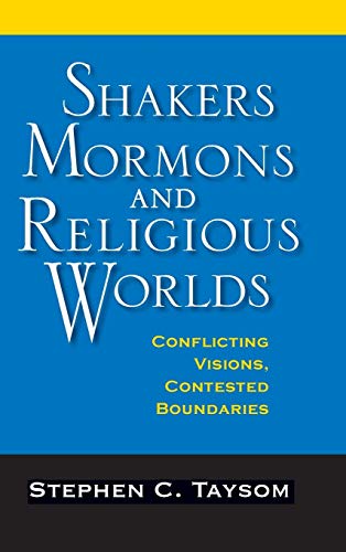 Shakers, Mormons, and Religious Worlds: Conflicting Visions, Contested Boundaries (Religion in North by Stephen C. Taysom