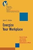 Energize Your Workplace: How to Create and Sustain High-Quality Connections at Work