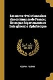 Les Noms Révolutionnaires Des Communes de France; Listes Par Départements Et Liste Générale Alph by
