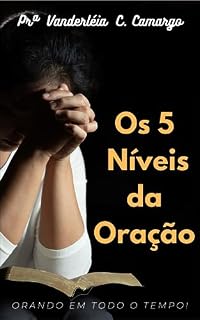 Os 5 Níveis da Oração: ORANDO EM TODO TEMPO!