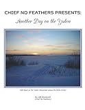Another Day On The Yukon by LMB Wordsmith, Chief No Feathers