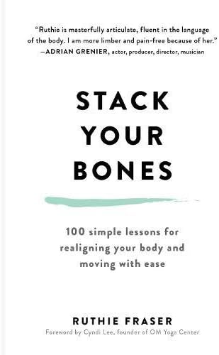 Stack Your Bones: 100 Simple Lessons for Realigning Your Body and Moving With Ease