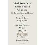 Vital Records of Three Burned Counties: Births, Marriages, and Deaths of King and Queen, King William, and New Kent Counties,