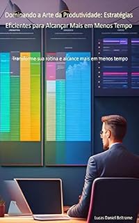 Livro Dominando a Arte da Produtividade: Estratégias Eficientes para Alcançar Mais em Menos Tempo: Transforme sua rotina e alcance mais em menos tempo