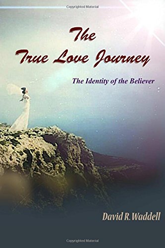 The True Love Journey: The Identity of the Believer by David R. Waddell