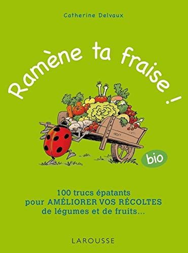 Ramène ta fraise !: 100 trucs épatants pour améliorer vos récoltes de légumes et de fruits ... (Larousse attitude - Jardin) (French Edition) by Catherine Delvaux