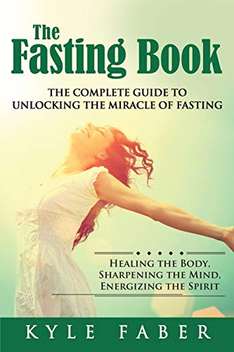 The Fasting Book - The Complete Guide to Unlocking the Miracle of Fasting: Healing the Body, Sharpening the Mind…