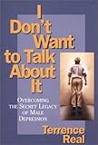 I Don't Want to Talk About It: Overcoming the Secret Legacy of Male Depression