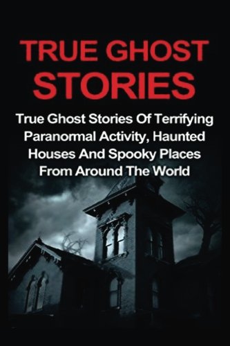 Buy True Ghost Stories True Ghost Stories Of Terrifying Paranormal Activity Haunted Houses And Spooky Places From Around The World 1 Book Online At Low Prices In India True Ghost Stories