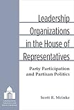 Scott Meinke, "Leadership Organizations in the House of Representatives: Party Participation and Partisan Politics" (U Michigan Press, 2016)