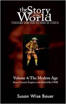 The Story of the World: History for the Classical Child, Volume 4: The Modern Age: From Victoria's Empire to the End of the USSR, by Susan Wise Bauer The Story of the World: History for the Classical Child, Volume 4: The Modern Age: From Victoria's Empire to the End of the USSR, by Susan Wise Bauer