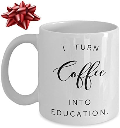Funny Mug For Teacher - I Turn Coffee Into Education - Unique Coffee Cup - Perfect Novelty Gift Idea For Family And Friends - 11 OZ - Made With Best Quality Ceramic