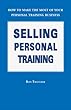 Selling Personal Training: How To Make the Most of Your Personal Training Business 