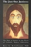Just One Justices : The Role of Justice at the Heart of Catholic Higher Education: The 1998 President's Institute on the Catholic Character of Loyola Marymount University, President's Institute on the Catholic Character of Loyola Marymount University Staff, 0940866862