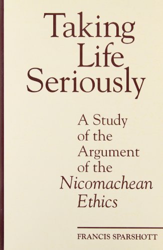 Taking Life Seriously: A Study of the Argument of the Nicomachean Ethics (Toronto Studies in Philoso by F.E. Sparshott