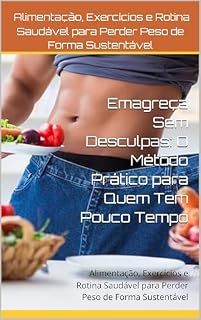 Livro Emagreça Sem Desculpas: O Método Prático para Quem Tem Pouco Tempo: Alimentação, Exercícios e Rotina Saudável para Perder Peso de Forma Sustentável