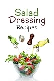 Salad Dressing Recipes: Top 50 Most Delicious Homemade Salad Dressings: [A Salad Dressing Cookbook]