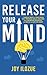 RELEASE YOUR MIND: 7 simple ways to tear down self imposed wall, Release your untapped potentials and Build the life you want by Joy Ilozue