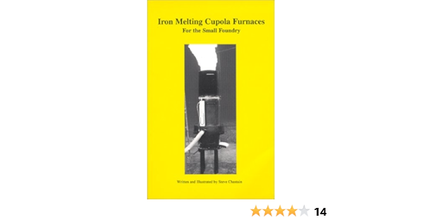 Iron Melting Cupola Furnaces For The Small Foundry Stephen D Chastain 9780970220301 Amazon Com Books