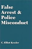 False Arrest and Police Misconduct, Kessler, C. Elliot, 157823106X