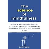 The Science of Mindfulness: The Scientifically Proven Method to Relieve Stress, Melt Tension, and Gain Peace of Mind in 5 Minutes a Day