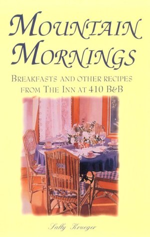 Mountain Mornings Breakfasts and Other Recipes from the Inn at 410 B & B by Sally Krueger