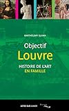 Objectif Louvre : Histoire des arts en famille by