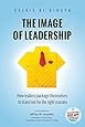 The Image of Leadership: How leaders package themselves to stand out for the right reasons