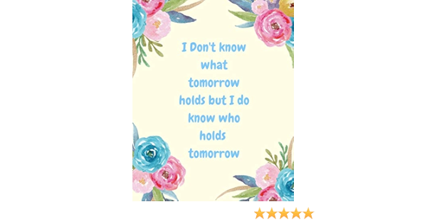 I Don T Know What Tomorrow Holds But I Do Know Who Holds Tomorrow Faith Based Keep Track Of Daily Requests Praise Journal Prompted Fill In Your And Bible Study Diary To I Don T Know What Tomorrow Holds But I Do Know Who Holds Tomorrow Faith Based Keep Track Of Daily Requests Praise Journal Prompted Fill In Your And Bible Study Diary To