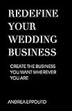 REDEFINE YOUR WEDDING BUSINESS: Create the Business You Want Wherever You Are (1) by