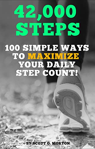 42,000 Steps: 100 Simple Ways to Maximize Your Daily Step Count! (Supercharge Your Walking Life Book by Scott O. Morton