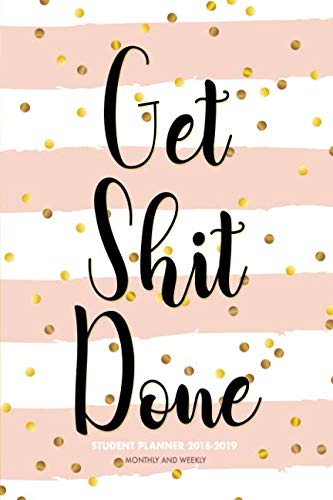 2018 - 2019 Student Planner Get Shit Done Monthly And Weekly: 6”x9” Academic Planner and Daily Organizer With Hand-Lettering Font Cover, Simple Elegant And Stylish (Oktober 2018 through December 2019)