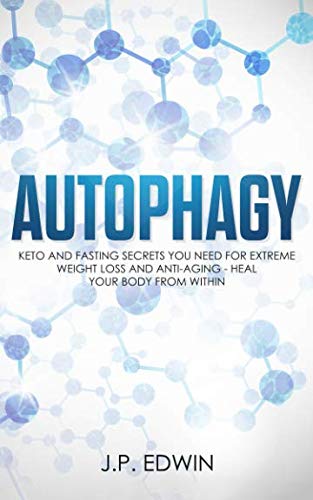 Autophagy: Keto and Fasting Secrets You Need for Extreme Weight Loss and Anti-Aging - Heal Your Body from Within