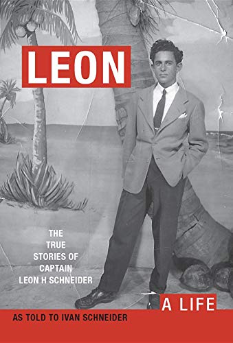 LEON: A LIFE. The True Stories of Captain Leon H Schneider by Ivan Schneider