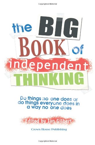 Big Book of Independent Thinking: Do Things No One Does or Do Things Everyone Does in a Way No One Does (Independent Thinking Series)