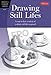 Drawing Still Lifes: Learn to draw a variety of realistic still lifes in pencil (Artist's Library)