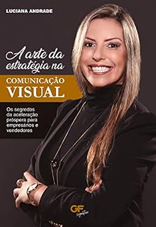 Livro A ARTE DA ESTRATÉGIA NA COMUNICAÇÃO VISUAL: OS SEGREDOS DA ACELERAÇÃO PRÓSPERA PARA EMPRESARIOS E VENDEDORES