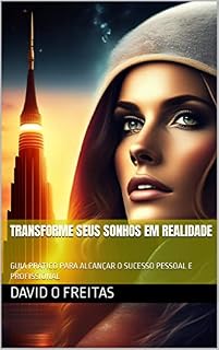 Livro TRANSFORME SEUS SONHOS EM REALIDADE: GUIA PRÁTICO PARA ALCANÇAR O SUCESSO PESSOAL E PROFISSIONAL