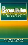 Reconciliation: Our Greatest Challenge--Our Only Hope