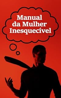 Livro Manual da Mulher Inesquecível: 21 Atitudes Femininas Que Encantam Sem Precisar Se Anular