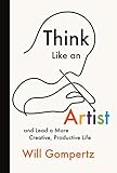 Think Like an Artist: and Lead a More Creative, Productive Life