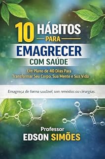 Livro 10 HÁBITOS PARA EMAGRECER COM SAÚDE: Um Plano de 40 Dias Para Transformar Seu Corpo, Sua Mente e Sua Vida