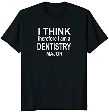 I THINK therefore I am a Dentistry Major Funny T-shirt
