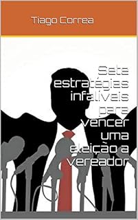 Livro Sete estratégias infalíveis para vencer uma eleição a vereador: Todos os segredos de um vencedor