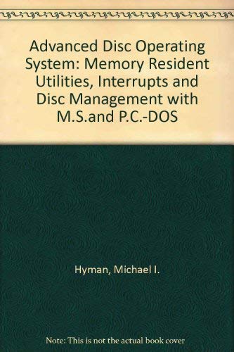 Advanced DOS: Memory-Resident Utilities, Interrupts, and Disk Management With MS- And Pc-DOS (Advanced computer books) by Michael I. Hyman